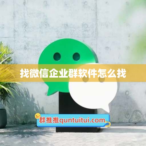 找微信企业群软件怎么找