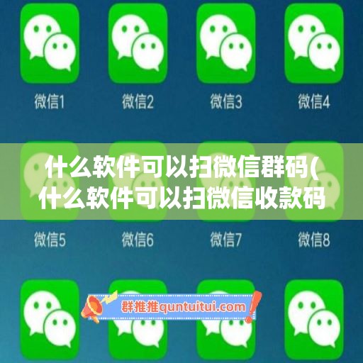 什么软件可以扫微信群码(什么软件可以扫微信收款码)