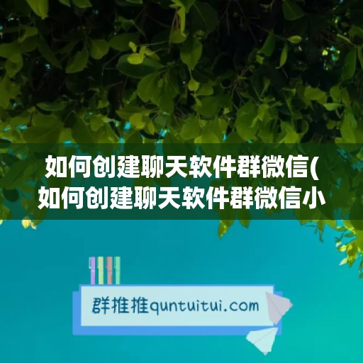 如何创建聊天软件群微信(如何创建聊天软件群微信小程序)