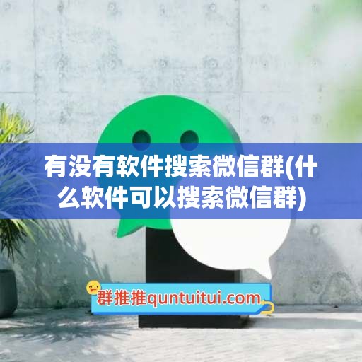 有没有软件搜索微信群(什么软件可以搜索微信群)