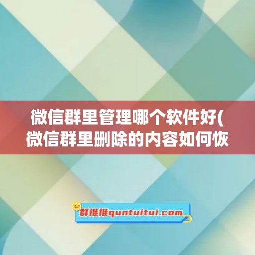 微信群里管理哪个软件好(微信群里删除的内容如何恢复)