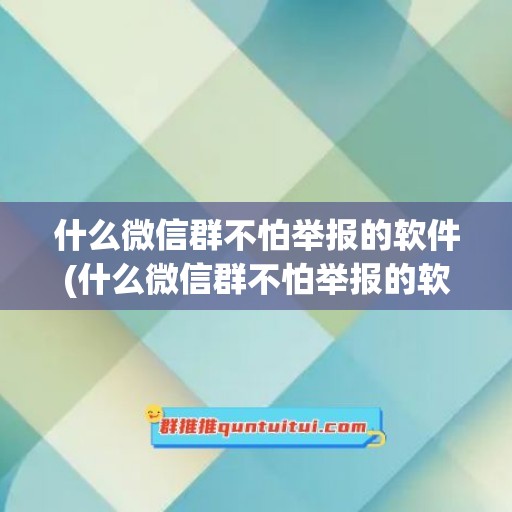 什么微信群不怕举报的软件(什么微信群不怕举报的软件呢)