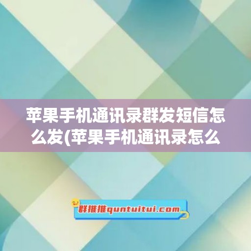 苹果手机通讯录群发短信怎么发(苹果手机通讯录怎么恢复)