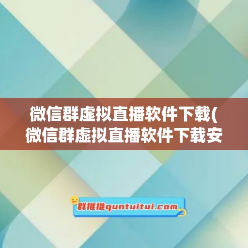 微信群虚拟直播软件下载(微信群虚拟直播软件下载安装)