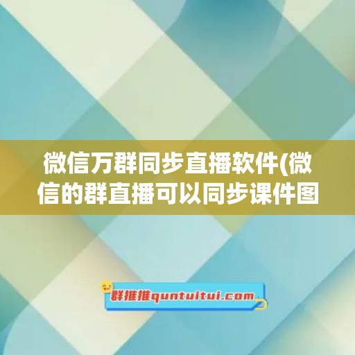 微信万群同步直播软件(微信的群直播可以同步课件图片吗)