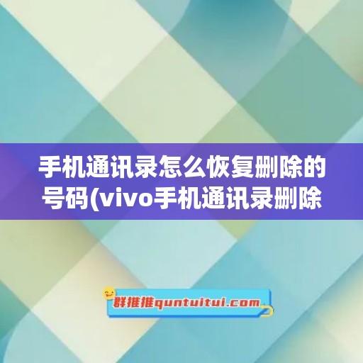 手机通讯录怎么恢复删除的号码(vivo手机通讯录删除了怎么恢复)