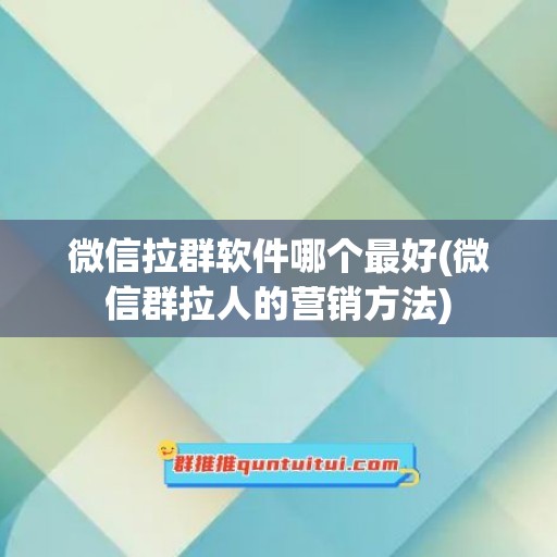 微信拉群软件哪个最好(微信群拉人的营销方法)