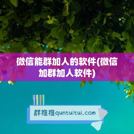 微信能群加人的软件(微信加群加人软件)