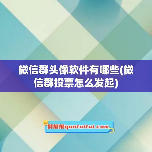 微信群头像软件有哪些(微信群投票怎么发起)