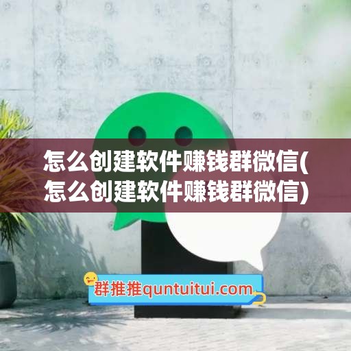 怎么创建软件赚钱群微信(怎么创建软件赚钱群微信)