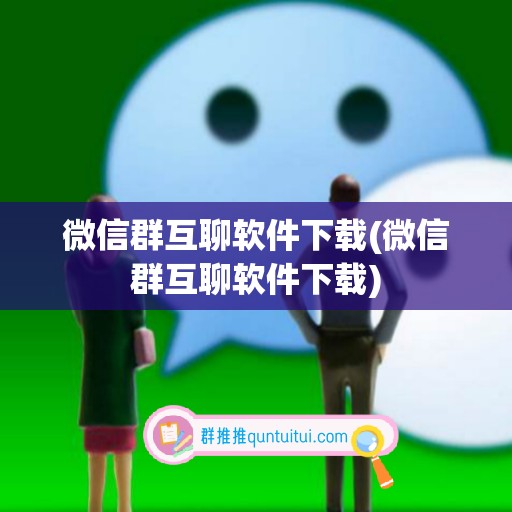 微信群互聊软件下载(微信群互聊软件下载)