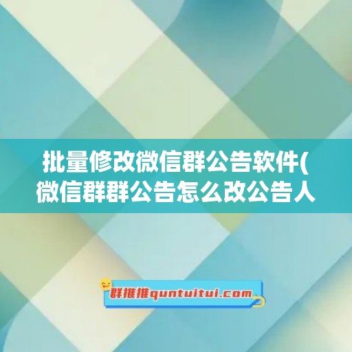 批量修改微信群公告软件(微信群群公告怎么改公告人)