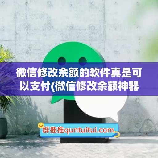 微信修改余额的软件真是可以支付(微信修改余额神器下载)