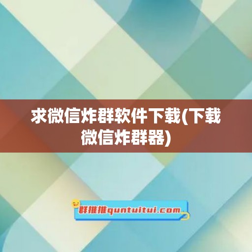 求微信炸群软件下载(下载微信炸群器)