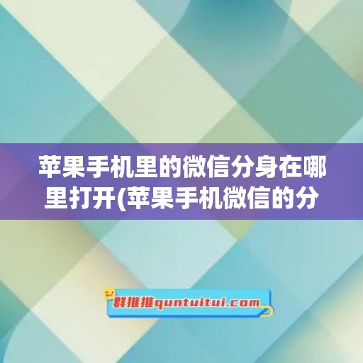 苹果手机里的微信分身在哪里打开(苹果手机微信的分身功能在哪)