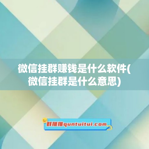 微信挂群赚钱是什么软件(微信挂群是什么意思)