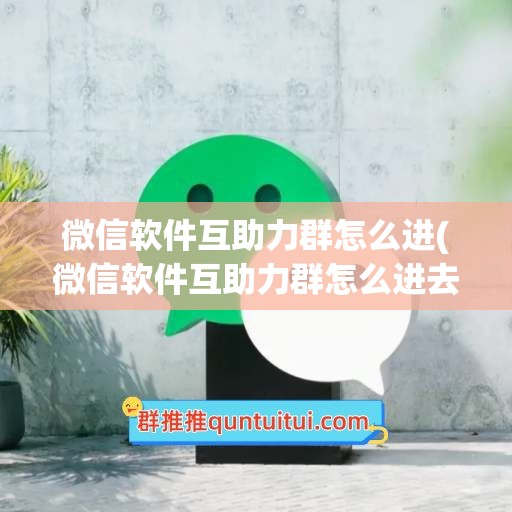 微信软件互助力群怎么进(微信软件互助力群怎么进去)