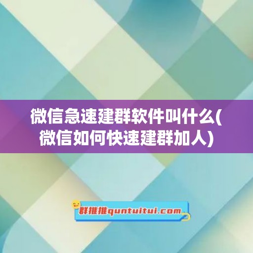 微信急速建群软件叫什么(微信如何快速建群加人)