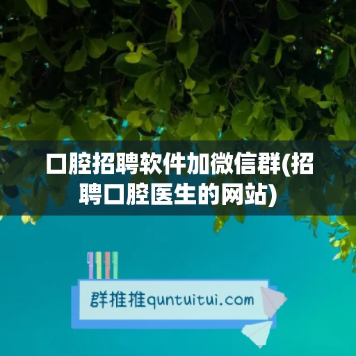 口腔招聘软件加微信群(招聘口腔医生的网站)