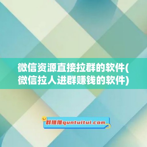 微信资源直接拉群的软件(微信拉人进群赚钱的软件)