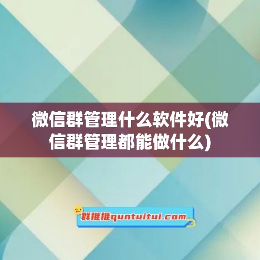 微信群管理什么软件好(微信群管理都能做什么)