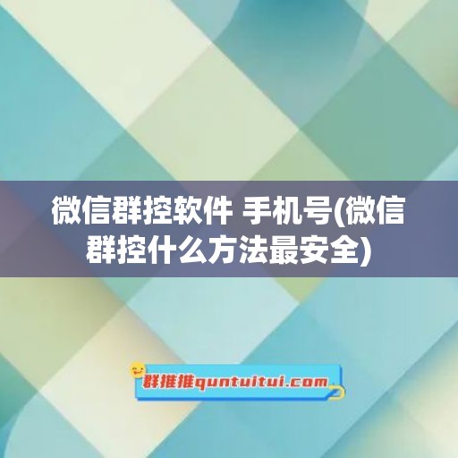 微信群控软件 手机号(微信群控什么方法最安全)