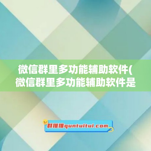 微信群里多功能辅助软件(微信群里多功能辅助软件是什么)