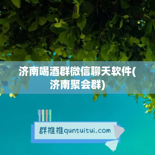 济南喝酒群微信聊天软件(济南聚会群)