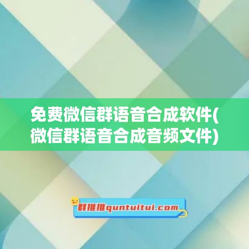 免费微信群语音合成软件(微信群语音合成音频文件)