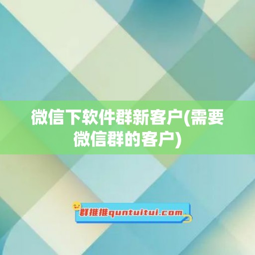 微信下软件群新客户(需要微信群的客户)