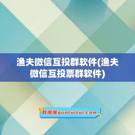 渔夫微信互投群软件(渔夫微信互投票群软件)