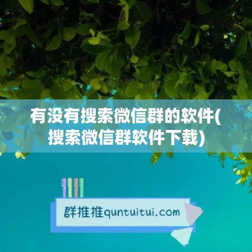 有没有搜索微信群的软件(搜索微信群软件下载)