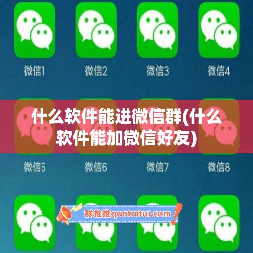 什么软件能进微信群(什么软件能加微信好友)