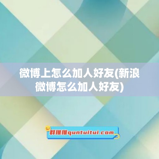 微博上怎么加人好友(新浪微博怎么加人好友)