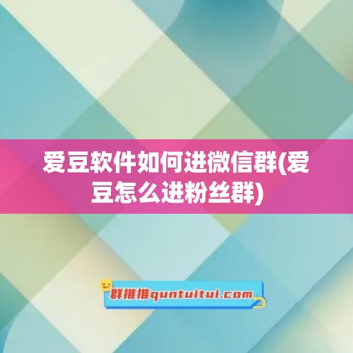 爱豆软件如何进微信群(爱豆怎么进粉丝群)