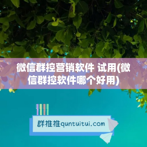 微信群控营销软件 试用(微信群控软件哪个好用)