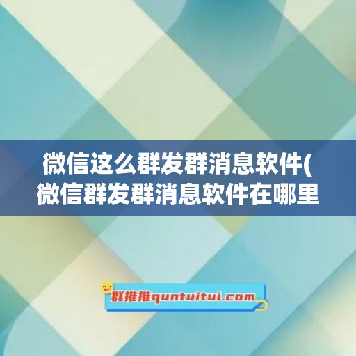 微信这么群发群消息软件(微信群发群消息软件在哪里)