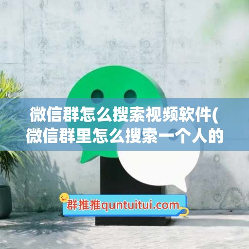 微信群怎么搜索视频软件(微信群里怎么搜索一个人的聊天记录)