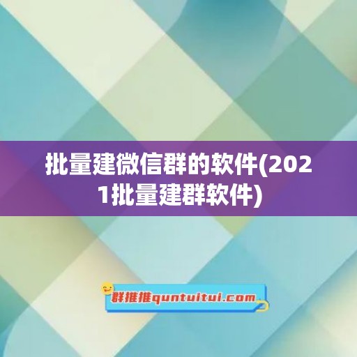 批量建微信群的软件(2021批量建群软件)