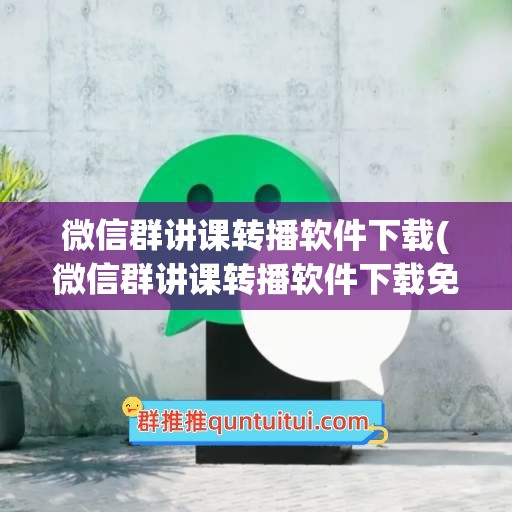 微信群讲课转播软件下载(微信群讲课转播软件下载免费)