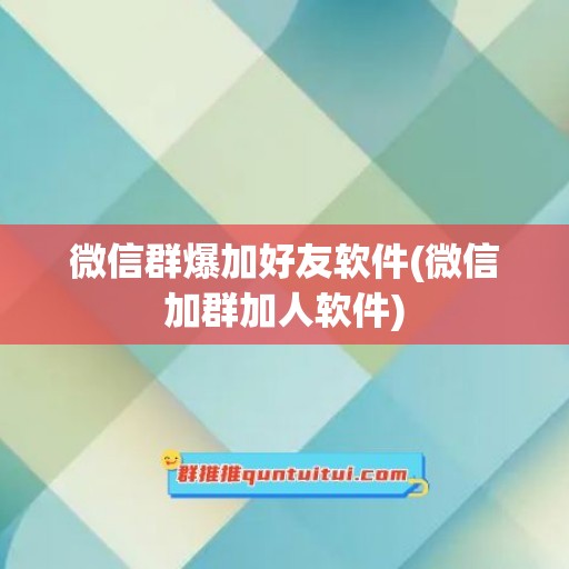 微信群爆加好友软件(微信加群加人软件)