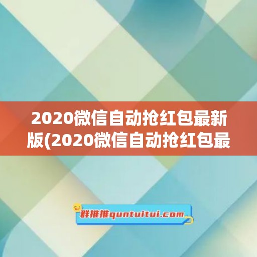 2020微信自动抢红包最新版(2020微信自动抢红包最新版本下载)