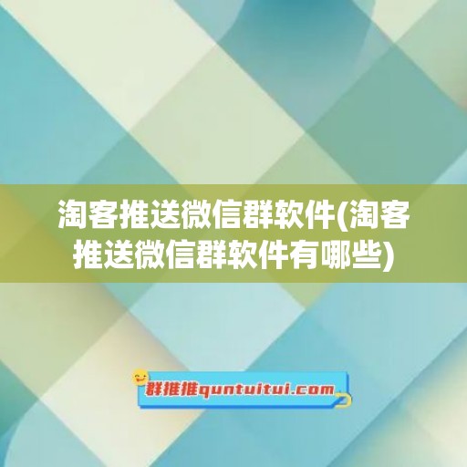 淘客推送微信群软件(淘客推送微信群软件有哪些)