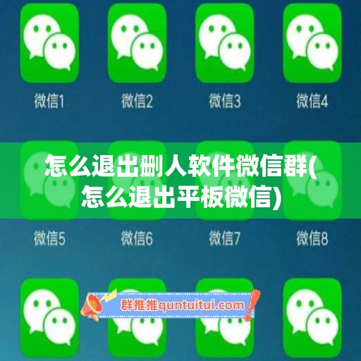 怎么退出删人软件微信群(怎么退出平板微信)