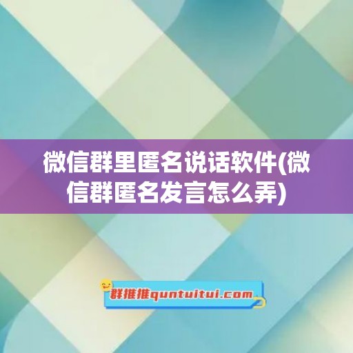 微信群里匿名说话软件(微信群匿名发言怎么弄)