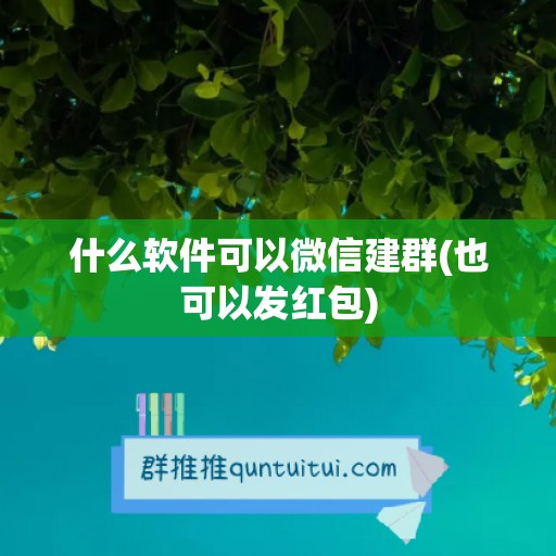 什么软件可以微信建群(也可以发红包)