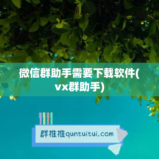 微信群助手需要下载软件(vx群助手)