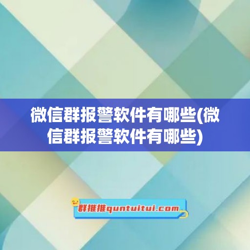 微信群报警软件有哪些(微信群报警软件有哪些)