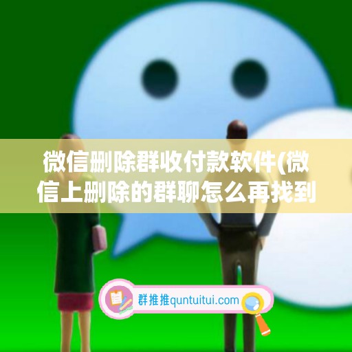 微信删除群收付款软件(微信上删除的群聊怎么再找到)