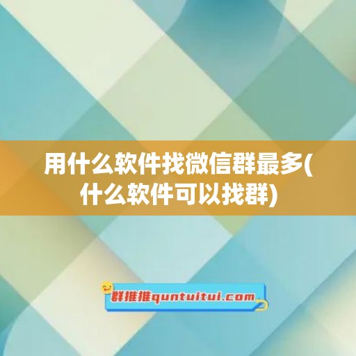 用什么软件找微信群最多(什么软件可以找群)